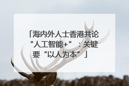 海内外人士香港共论“人工智能+”：关键要“以人为本”