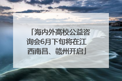 海内外高校公益咨询会6月下旬将在江西南昌、赣州开启