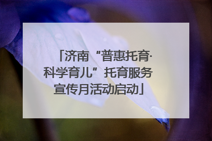 济南“普惠托育·科学育儿”托育服务宣传月活动启动