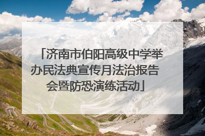 济南市伯阳高级中学举办民法典宣传月法治报告会暨防恐演练活动