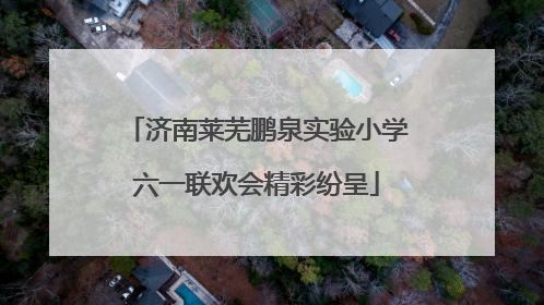 济南莱芜鹏泉实验小学六一联欢会精彩纷呈