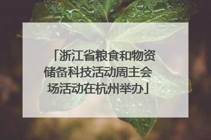 浙江省粮食和物资储备科技活动周主会场活动在杭州举办