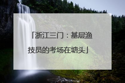 浙江三门：基层渔技员的考场在塘头
