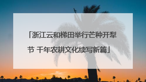 浙江云和梯田举行芒种开犁节 千年农耕文化续写新篇