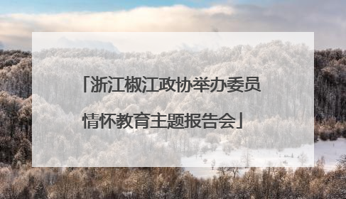 浙江椒江政协举办委员情怀教育主题报告会