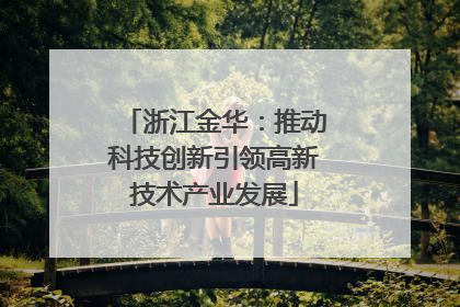 浙江金华：推动科技创新引领高新技术产业发展