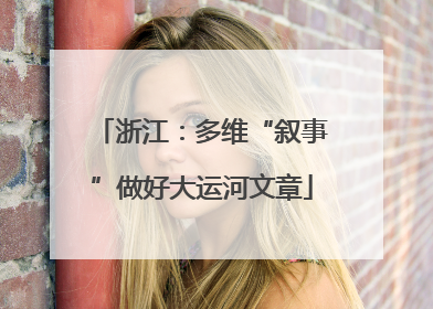 浙江：多维“叙事”做好大运河文章