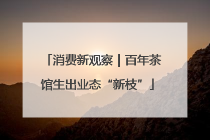 消费新观察｜百年茶馆生出业态“新枝”