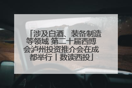 涉及白酒、装备制造等领域 第二十届西博会泸州投资推介会在成都举行丨数读西投
