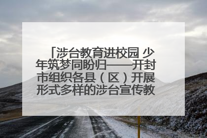 涉台教育进校园 少年筑梦同盼归——开封市组织各县（区）开展形式多样的涉台宣传教育进校园活动