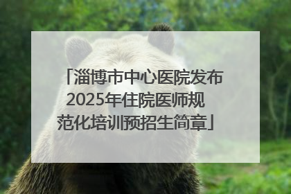 淄博市中心医院发布2025年住院医师规范化培训预招生简章
