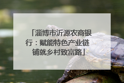 淄博市沂源农商银行：赋能特色产业链 铺就乡村致富路