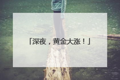 深夜，黄金大涨！