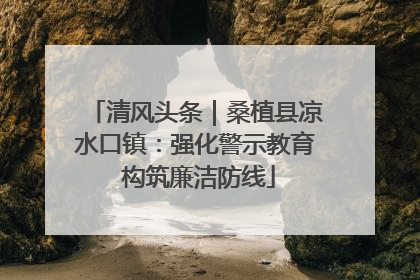 清风头条｜桑植县凉水口镇：强化警示教育 构筑廉洁防线