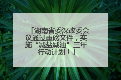 湖南省委深改委会议通过重磅文件，实施“减盐减油”三年行动计划！