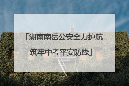 湖南南岳公安全力护航 筑牢中考平安防线