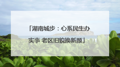 湖南城步：心系民生办实事 老区旧貌换新颜