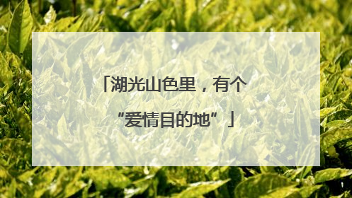湖光山色里，有个“爱情目的地”