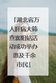 湖北省万人肝病大筛查襄阳站活动成功举办 惠及千余市民