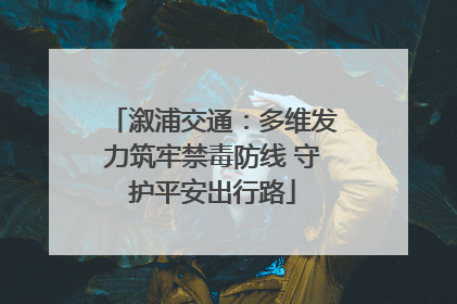 溆浦交通：多维发力筑牢禁毒防线 守护平安出行路