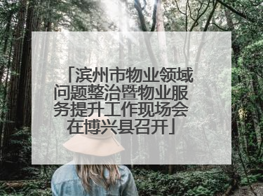 滨州市物业领域问题整治暨物业服务提升工作现场会在博兴县召开