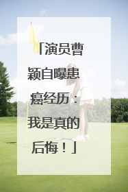 演员曹颖自曝患癌经历：我是真的后悔！