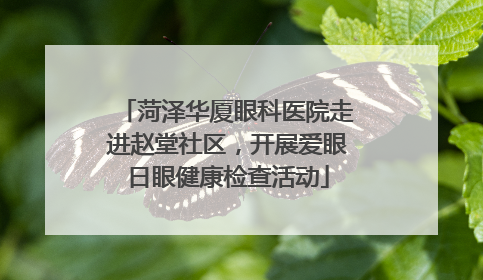 菏泽华厦眼科医院走进赵堂社区，开展爱眼日眼健康检查活动