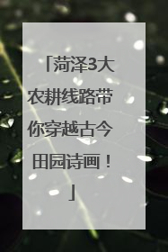 菏泽3大农耕线路带你穿越古今田园诗画！