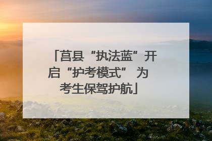 莒县“执法蓝”开启“护考模式” 为考生保驾护航
