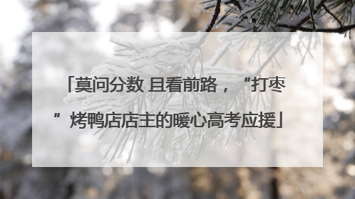 莫问分数 且看前路，“打枣”烤鸭店店主的暖心高考应援