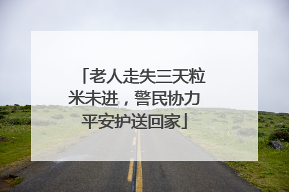 老人走失三天粒米未进，警民协力平安护送回家