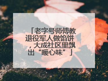 老字号师傅教退役军人做馅饼，大成社区里飘出“暖心味”