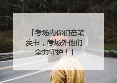 考场内你们奋笔疾书，考场外他们全力守护！