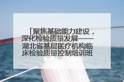 聚焦基础能力建设，深化检验质量发展——湖北省基层医疗机构临床检验质量控制培训班（孝感站）成功举办