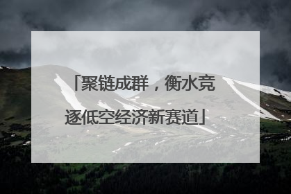 聚链成群，衡水竞逐低空经济新赛道