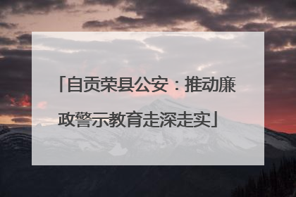 自贡荣县公安：推动廉政警示教育走深走实