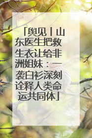 舆见丨山东医生把救生衣让给非洲姐妹：一袭白衫深刻诠释人类命运共同体