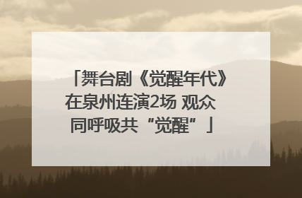 舞台剧《觉醒年代》在泉州连演2场 观众同呼吸共“觉醒”