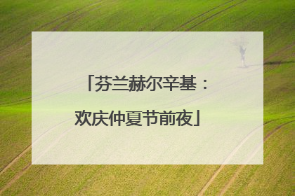 芬兰赫尔辛基：欢庆仲夏节前夜