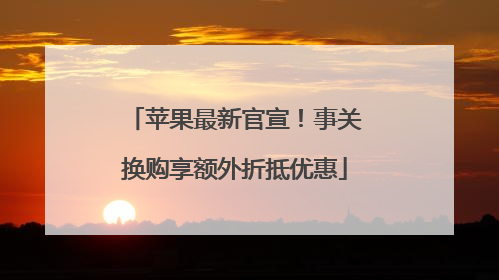 苹果最新官宣！事关换购享额外折抵优惠