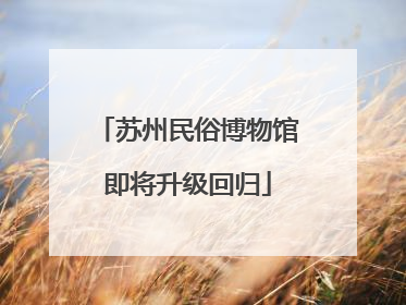 苏州民俗博物馆即将升级回归