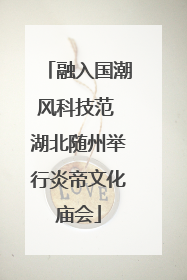 融入国潮风科技范 湖北随州举行炎帝文化庙会