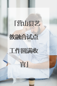 营山县艺教融合试点工作圆满收官