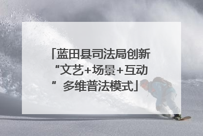 蓝田县司法局创新“文艺+场景+互动”多维普法模式