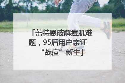 蕾特恩破解痘肌难题，95后用户亲证“战痘”新生