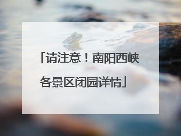 请注意！南阳西峡各景区闭园详情