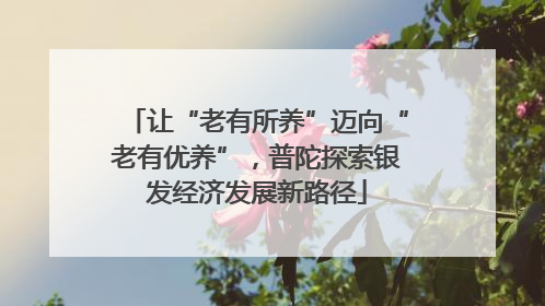 让“老有所养”迈向“老有优养”，普陀探索银发经济发展新路径