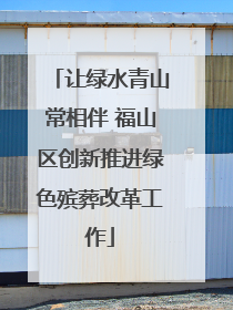 让绿水青山常相伴 福山区创新推进绿色殡葬改革工作
