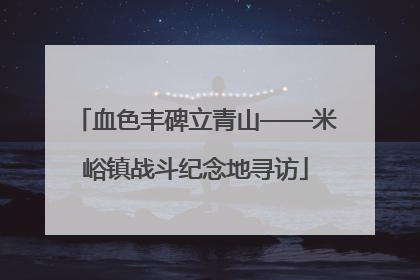 血色丰碑立青山——米峪镇战斗纪念地寻访