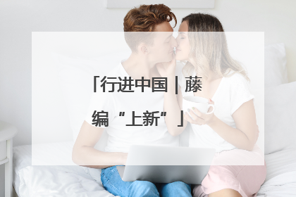 行进中国｜藤编“上新”